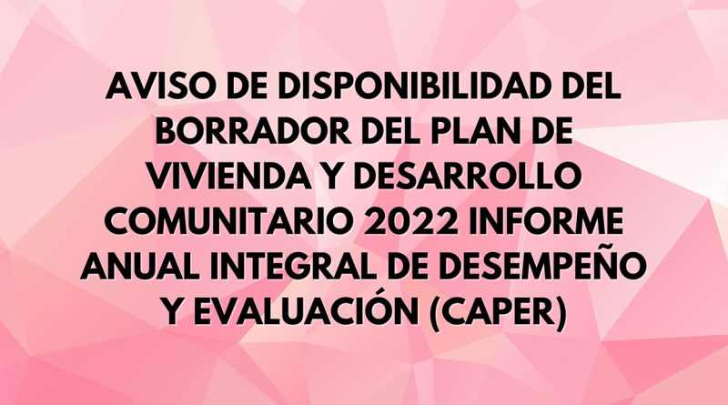 AVISO DE DISPONIBILIDAD DEL BORRADOR DEL PLAN DE VIVIENDA Y DESARROLLO COMUNITARIO 2022 INFORME ANUAL INTEGRAL DE DESEMPEÑO Y EVALUACIÓN (CAPER)