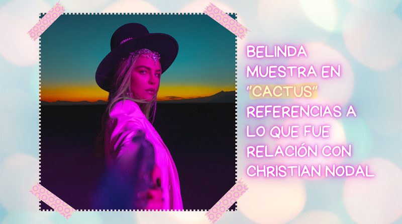 Belinda muestra en “Cactus” referencias a lo que fue relación con Christian Nodal