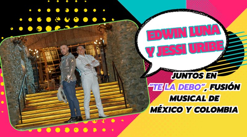 Edwin Luna y Jessi Uribe juntos en “Te La Debo”, fusión musical de México y Colombia