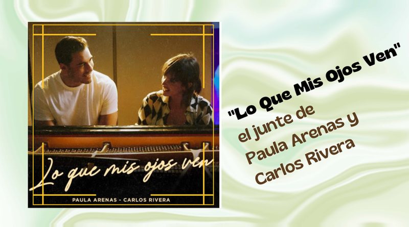 "Lo Que Mis Ojos Ven" el junte de Paula Arenas y Carlos Rivera