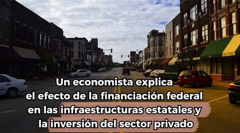 Un economista explica el efecto de la financiación federal en las infraestructuras estatales y la inversión del sector privado