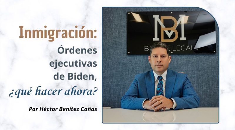 Inmigración: Órdenes ejecutivas de Biden, ¿qué hacer ahora?