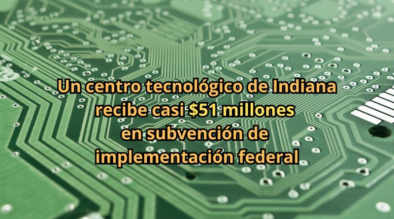 Un centro tecnológico de Indiana recibe casi $51 millones en subvención de implementación federal
