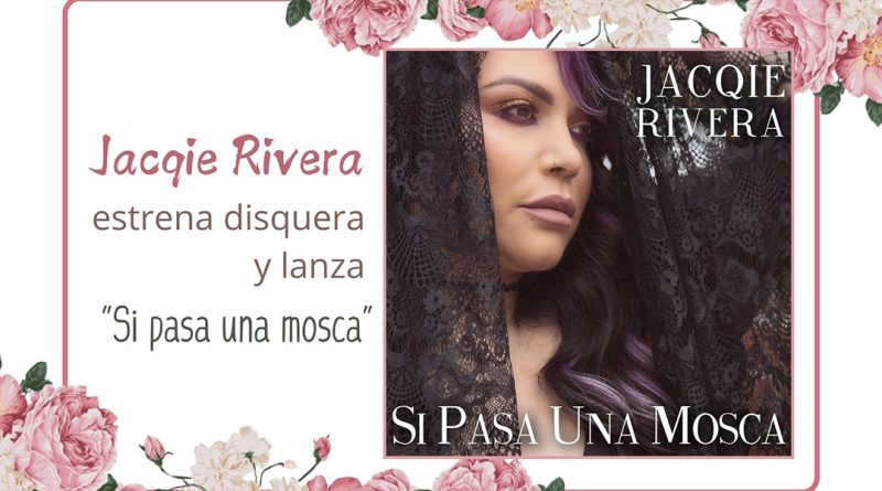 Jacqie Rivera estrena disquera y lanza “Si pasa una mosca”