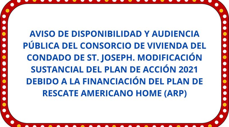 AVISO DE DISPONIBILIDAD Y AUDIENCIA PÚBLICA DEL CONSORCIO DE VIVIENDA DEL CONDADO DE ST. JOSEPH. MODIFICACIÓN SUSTANCIAL DEL PLAN DE ACCIÓN 2021 DEBIDO A LA FINANCIACIÓN DEL PLAN DE RESCATE AMERICANO HOME (ARP)