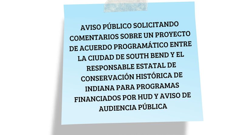 AVISO PÚBLICO SOLICITANDO COMENTARIOS SOBRE UN PROYECTO DE ACUERDO PROGRAMÁTICO ENTRE LA CIUDAD DE SOUTH BEND Y EL RESPONSABLE ESTATAL DE CONSERVACIÓN HISTÓRICA DE INDIANA PARA PROGRAMAS FINANCIADOS POR HUD Y AVISO DE AUDIENCIA PÚBLICA