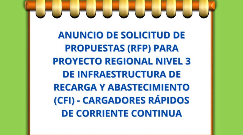 ANUNCIO DE SOLICITUD DE PROPUESTAS (RFP) PARA PROYECTO REGIONAL NIVEL 3 DE INFRAESTRUCTURA DE RECARGA Y ABASTECIMIENTO (CFI) - CARGADORES RÁPIDOS DE CORRIENTE CONTINUA