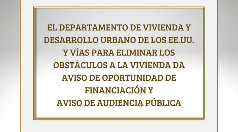 EL DEPARTAMENTO DE VIVIENDA Y DESARROLLO URBANO DE LOS EE.UU. Y VÍAS PARA ELIMINAR LOS OBSTÁCULOS A LA VIVIENDA DA AVISO DE OPORTUNIDAD DE FINANCIACIÓN Y AVISO DE AUDIENCIA PÚBLICA