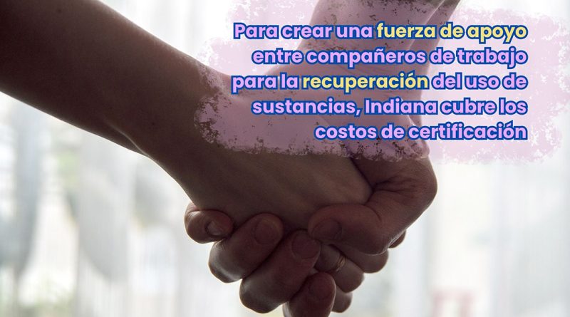 Para crear una fuerza de apoyo entre compañeros de trabajo para la recuperación del uso de sustancias, Indiana cubre los costos de certificación