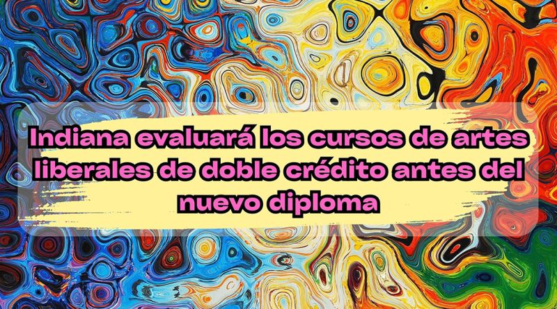 Indiana evaluará los cursos de artes liberales de doble crédito antes del nuevo diploma