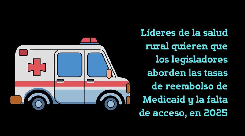 Líderes de la salud rural quieren que los legisladores aborden las tasas de reembolso de Medicaid y la falta de acceso, en 2025