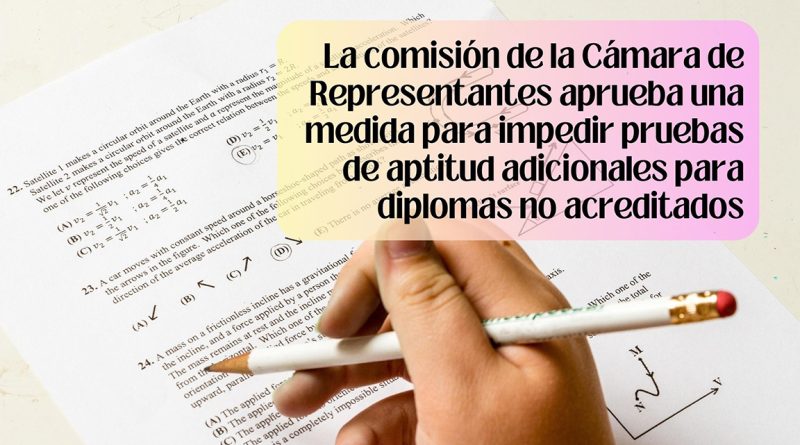 La comisión de la Cámara de Representantes aprueba una medida para impedir pruebas de aptitud adicionales para diplomas no acreditados