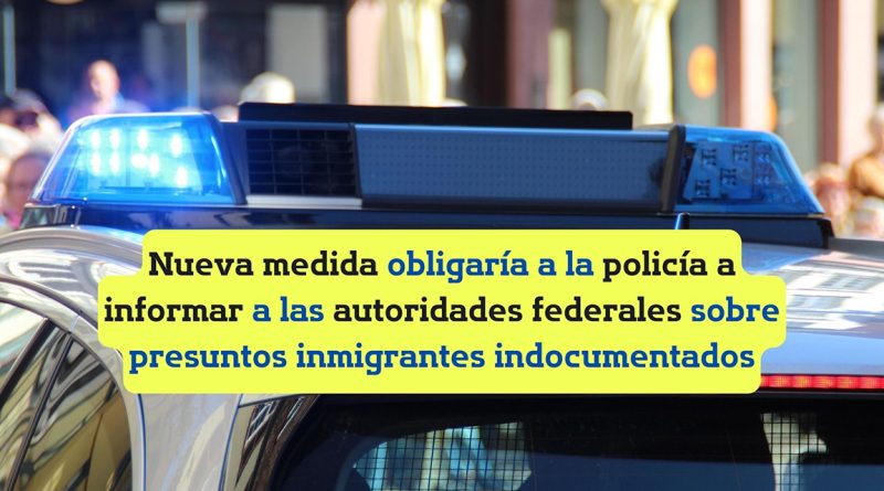 Nueva medida obligaría a la policía a informar a las autoridades federales sobre presuntos inmigrantes indocumentados