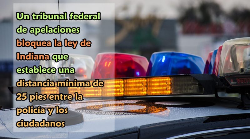 Un tribunal federal de apelaciones bloquea la ley de Indiana que establece una distancia mínima de 25 pies entre la policía y los ciudadanos