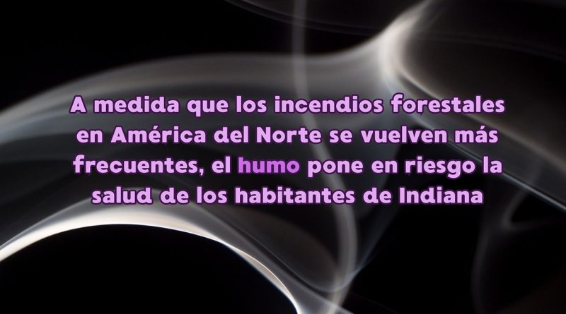 A medida que los incendios forestales en América del Norte se vuelven más frecuentes, el humo pone en riesgo la salud de los habitantes de Indiana