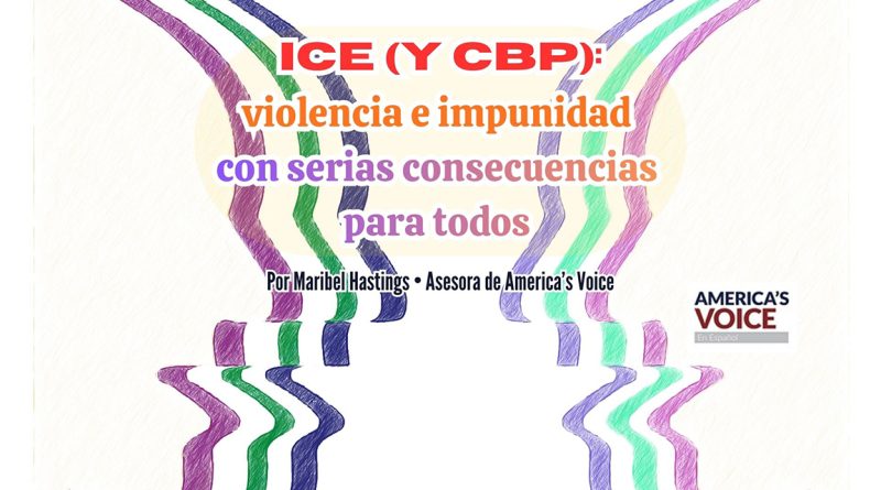 ICE (y CBP): violencia e impunidad con serias consecuencias para todos 