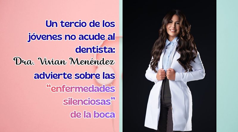 Un tercio de los jóvenes no acude al dentista: Dra. Vivian Menéndez advierte sobre las “enfermedades silenciosas” de la boca