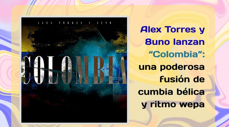 Alex Torres y 8uno lanzan “Colombia”: una poderosa fusión de cumbia bélica y ritmo wepa