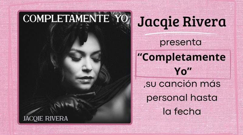 Jacqie Rivera presenta “Completamente Yo”, su canción más personal hasta la fecha