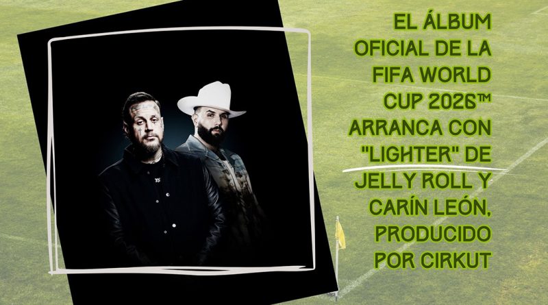 El álbum oficial de la FIFA World Cup 2026™ arranca con “Lighter” de Jelly Roll y Carín León, producido por Cirkut