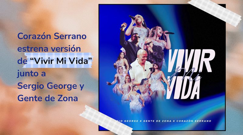 Corazón Serrano estrena versión de “Vivir Mi Vida” junto a Sergio George y Gente de Zona