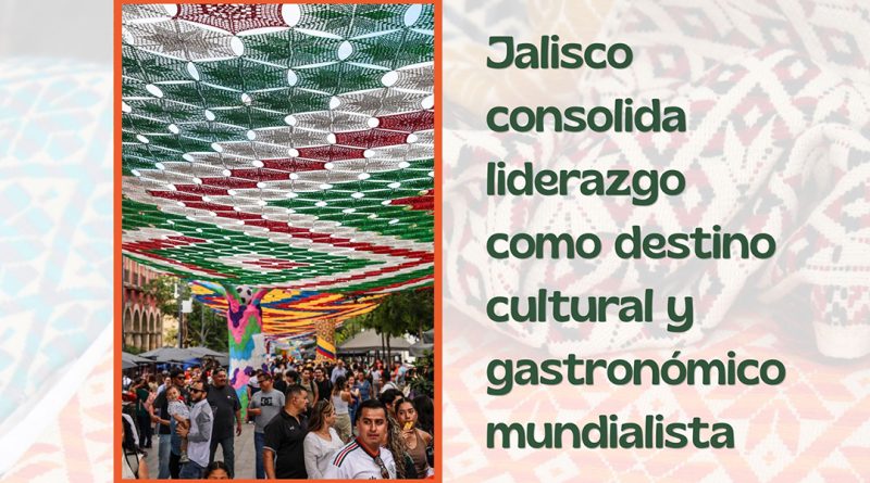 Jalisco consolida liderazgo como destino cultural y gastronómico mundialista