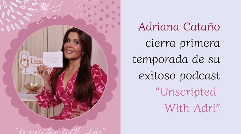 Adriana Cataño cierra primera temporada de su exitoso podcast “Unscripted With Adri”