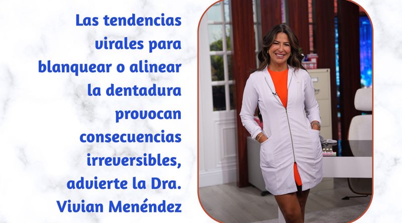 Las tendencias virales para blanquear o alinear la dentadura provocan consecuencias irreversibles, advierte la Dra. Vivian Menéndez